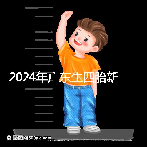 2024年廣東生四胎新政策獎勵回應多少？快申請