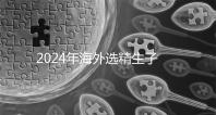 2024年海外選精生子去哪家醫(yī)院比較好,杰特寧并非唯一的選擇