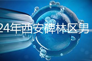2024年西安碑林區男科醫院排名整理，治療性功能好