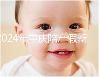 2024年重慶陪產(chǎn)假新規(guī)定休幾天解讀，想造萬州延長進(jìn)度嗎？
