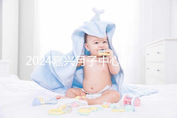 2024嘉興月子中心價(jià)格排名來襲，秀洲哪個(gè)好？