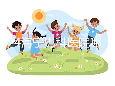 2024海寧男科醫院哪家好揭曉，收費正規不看完便知