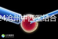 2024滄州中西醫結合醫院試管怎么樣？助孕成功率與費用分享