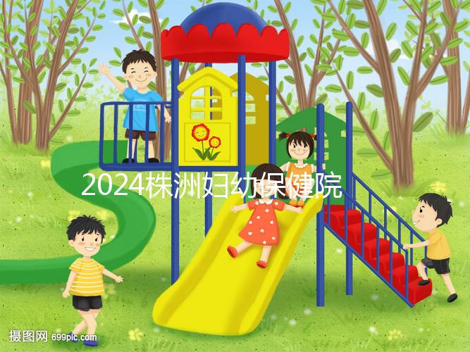 2024株洲婦幼保健院剖腹產費用參考，加結扎這個數字