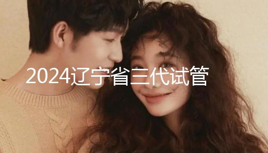 2024遼寧省三代試管嬰兒醫院大全，盛京以外還有選擇？